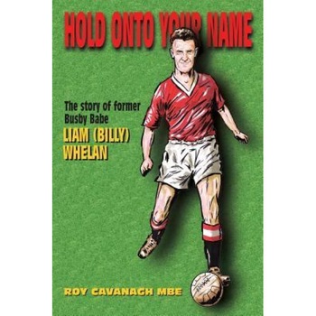 Hold Onto Your Name: The Story of Former Busby Babe Liam (Billy) Whelan, Roy Cavanagh Mbe (Author) Hold Onto Your Name: The Story of Former Busby Babe Liam (Billy) Whelan, Roy Cavanagh Mbe (Author)