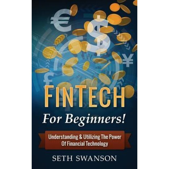 Fintech for Beginners: For Beginners! Understanding & Utilizing the Power of Financial Technology - Seth Swanson (Author)