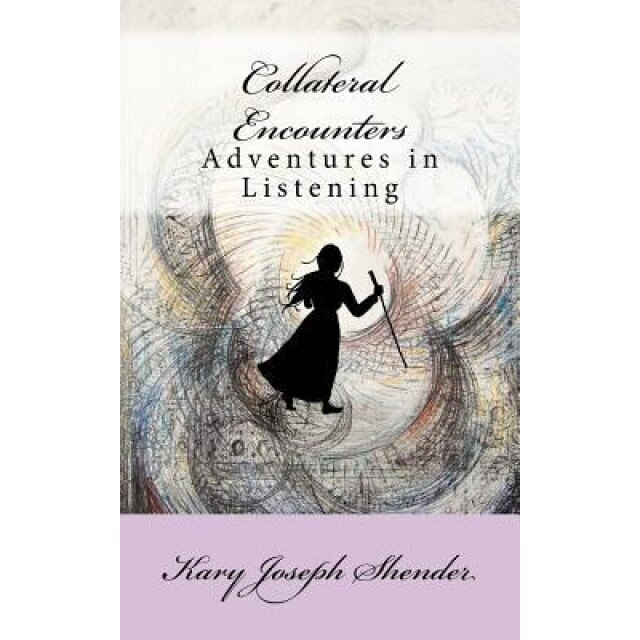 Collateral Encounters: Adventures in Listening, Kary Joseph Shender (Author)