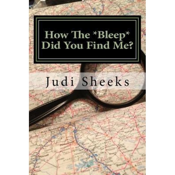 How the *Bleep* Did You Find Me?: Real Life Lessons for Protecting Your Privacy from One of America's Leading Skiptracers, Judi Sheeks (Author)