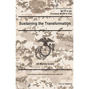 Marine Cops Techniques Publication McTp 6-10a (Formerly McRp 6-11d) Sustaining the Transformation 2 May 2016, United States Governmen Us Marine Corps (Author) Marine Cops Techniques Publication McTp 6-10a (Formerly McRp 6-11d) Sustaining the Transformation 2 May 2016, United States Governmen Us Marine Corps (Author)