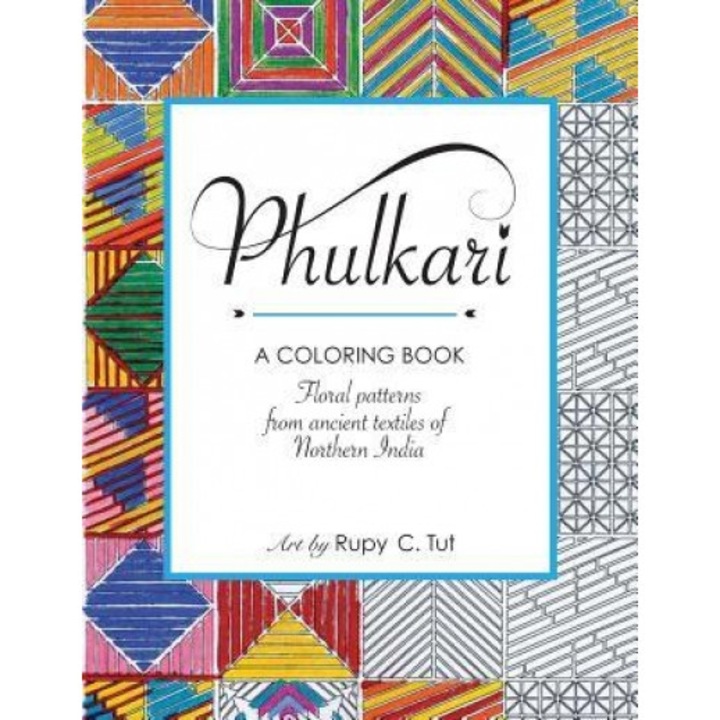 Phulkari: An Adult Coloring Book of Stress Relieving Floral Patterns from the Ancient Textiles of Northern India for Relaxation,, Rupy C. Tut (Author)