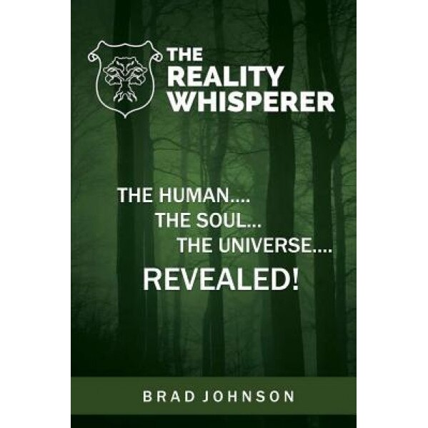The Reality Whisperer: The Human, the Soul & the Universe Revealed, Brad Johnson (Author)