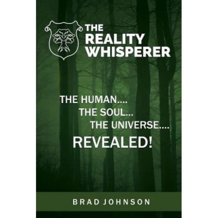 The Reality Whisperer: The Human, the Soul & the Universe Revealed, Brad Johnson (Author)
