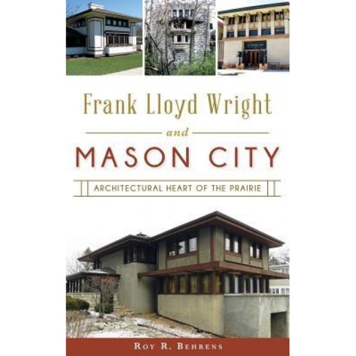 Frank Lloyd Wright and Mason City: Architectural Heart of the Prairie, Roy R. Behrens (Author)