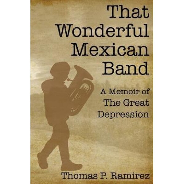 That Wonderful Mexican Band: A Memoir of the Great Depression, Thomas P. Ramirez (Author)