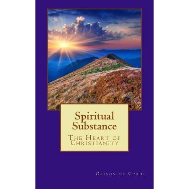 Spiritual Substance: The Heart of Christianity, Orison de Corde (Author)