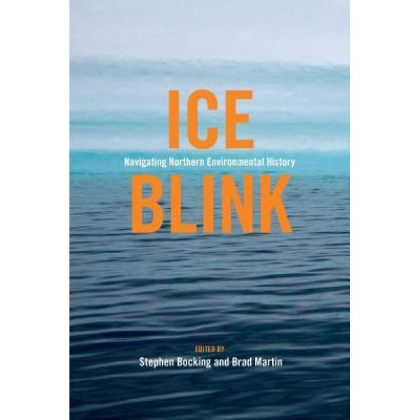 Ice Blink: Navigating Northern Environmental History, Stephen J. Bocking (Editor)