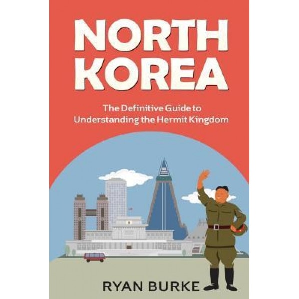 North Korea: The Definitive Guide to Understanding the Hermit Kingdom, Ryan Burke (Author)