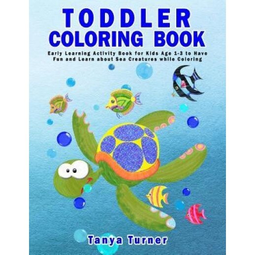 Toddler Coloring Book: Early Learning Activity Book for Kids Age 1-3 to Have Fun and Learn about Sea Creatures While Coloring, Tanya Turner (Author)