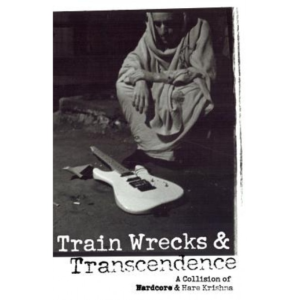 Train Wrecks & Transcendence: A Collision of Hardcore & Hare Krishna, Vic Dicara (Author)