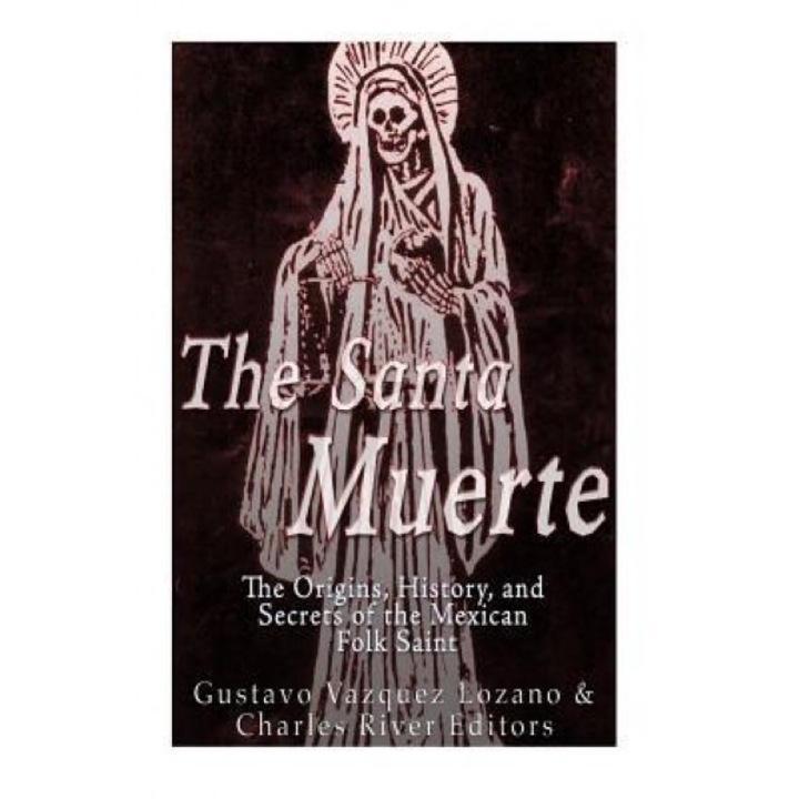 The Santa Muerte: The Origins, History, and Secrets of the Mexican Folk Saint - Gustavo Vazquez Lozano (Author)