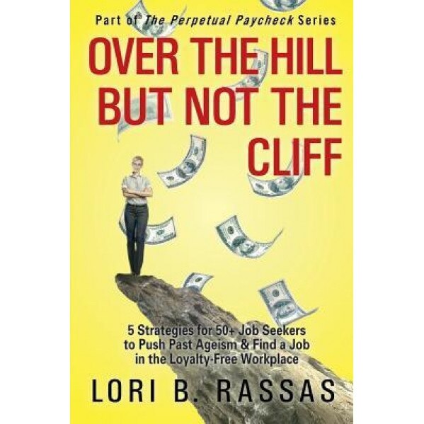 Over the Hill But Not the Cliff: 5 Strategies for 50+ Job Seekers to Push Past Ageism and Find a Job in the Loyalty-Free Workplace - Lori B. Rassas (Author)