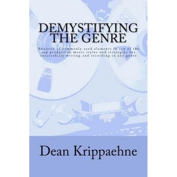 Demystifying the Genre: Analysis of Commonly Used Elements in Ten of the Top Production Music Styles and Strategies for Successfully Writing a, Dean Krippaehne (Author) Demystifying the Genre: Analysis of Commonly Used Elements in Ten of the Top Production Music Styles and Strategies for Successfully Writing a, Dean Krippaehne (Author)