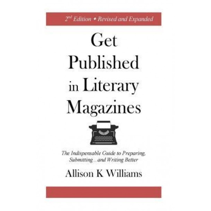 Get Published in Literary Magazines: The Indispensable Guide to Preparing, Submitting and Writing Better, Allison K. Williams (Author)