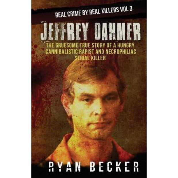 Jeffrey Dahmer: The Gruesome True Story of a Hungry Cannibalistic Rapist and Necrophiliac Serial Killer, Ryan Becker (Author)