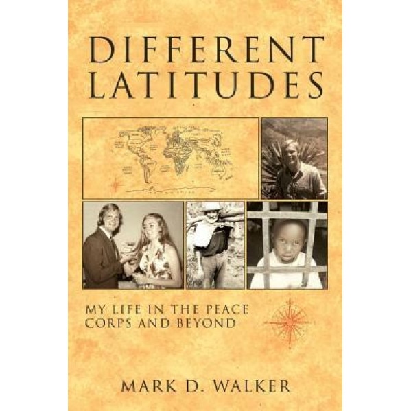 Different Latitudes: My Life in the Peace Corps and Beyond, Mark D. Walker (Author)