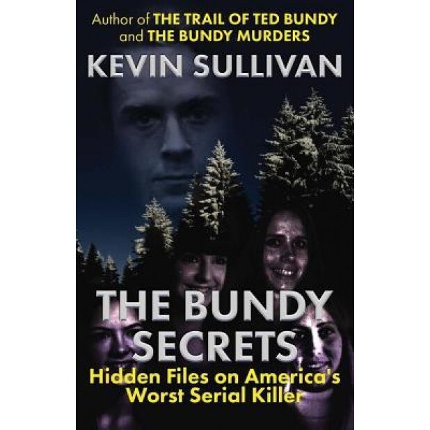 The Bundy Secrets: Hidden Files on America's Worst Serial Killer, Kevin Sullivan (Author)
