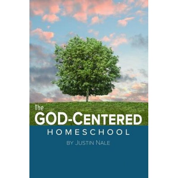 The God-Centered Homeschool, Justin Nale (Author)