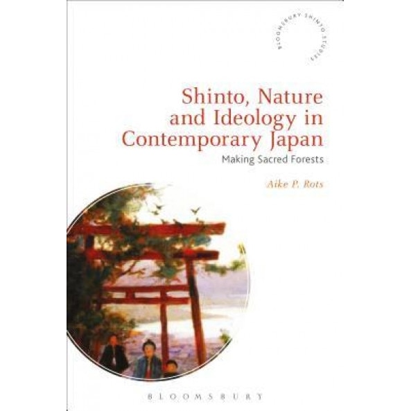 Shinto, Nature and Ideology in Contemporary Japan: Making Sacred Forests, Aike P. Rots (Author)