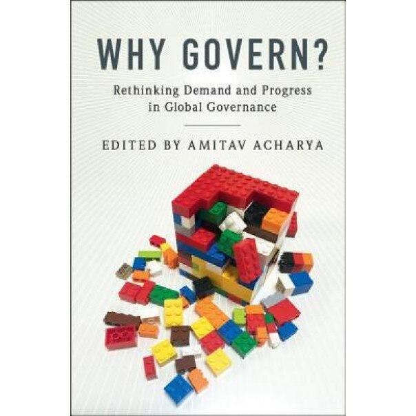Why Govern?: Rethinking Demand and Progress in Global Governance, Amitav Acharya (Editor)