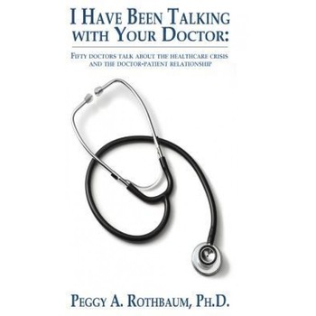 I Have Been Talking with Your Doctor: Fifty Doctors Talk about the Healthcare Crisis and the Doctor-Patient Relationship - Peggy A. Rothbaum (Author) I Have Been Talking with Your Doctor: Fifty Doctors Talk about the Healthcare Crisis and the Doctor-Patient Relationship - Peggy A. Rothbaum (Author)