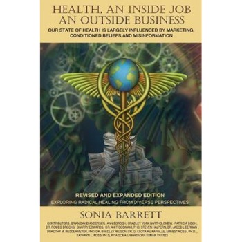 Health an Inside Job an Outside Business: Our State of Health Is Mainly Governed by Marketing, Conditioned Beliefs and Misinformation - Sonia Barrett (Author) Health an Inside Job an Outside Business: Our State of Health Is Mainly Governed by Marketing, Conditioned Beliefs and Misinformation - Sonia Barrett (Author)