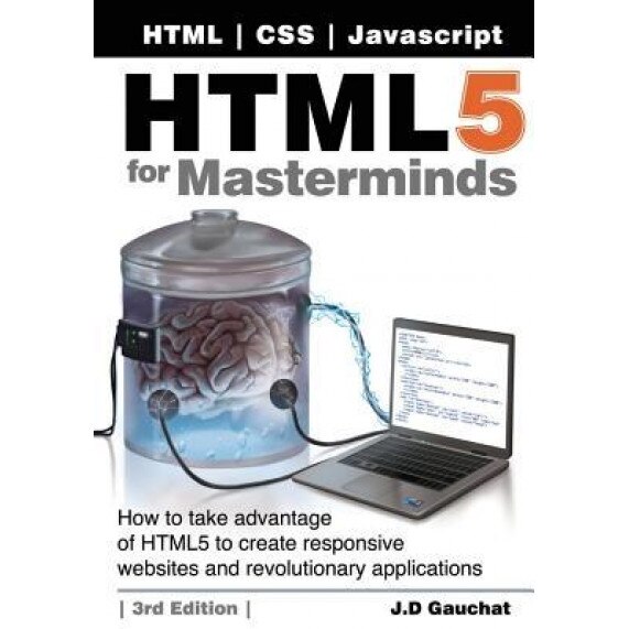 Html5 for Masterminds, 3rd Edition: How to Take Advantage of Html5 to Create Responsive Websites and Revolutionary Applications, J. D. Gauchat (Author)