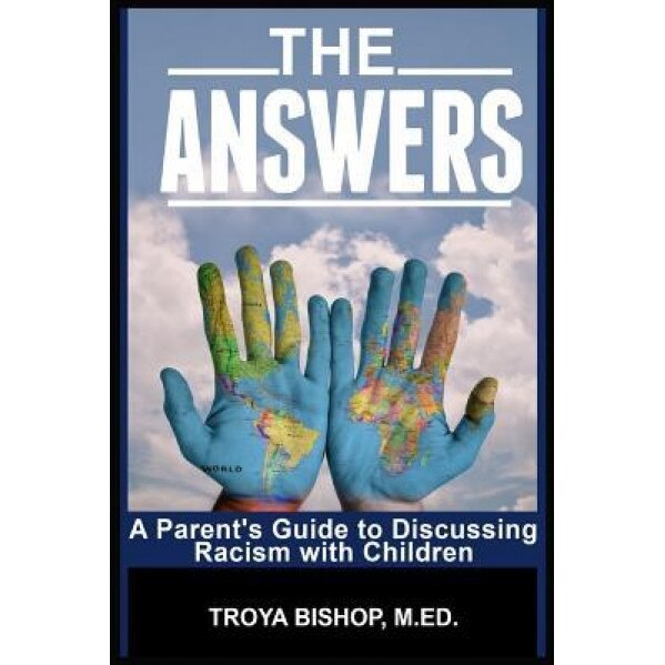The Answers: A Parent's Guide to Discussing Racism with Children, Troya Bishop M. Ed (Author)