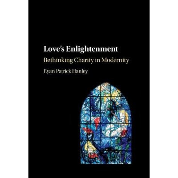Love's Enlightenment: Rethinking Charity in Modernity, Ryan Patrick Hanley (Author)