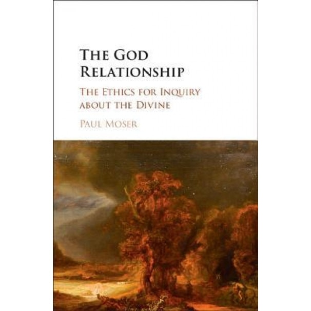 The God Relationship: The Ethics for Inquiry about the Divine, Paul K. Moser (Author)