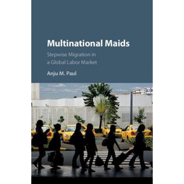 Multinational Maids: Stepwise Migration in a Global Labor Market, Anju Mary Paul (Author)
