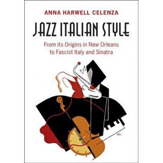 Jazz Italian Style: From Its Origins in New Orleans to Fascist Italy and Sinatra, Anna Harwell Celenza (Author)