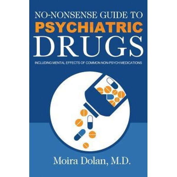 No-Nonsense Guide to Psychiatric Drugs: Including Mental Effects of Common Non-Psych Medications, Moira Dolan (Author)