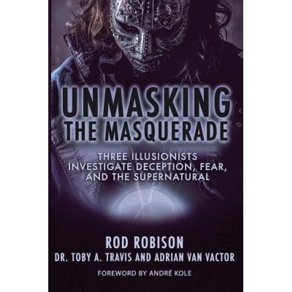 Unmasking the Masquerade: Three Illusionists Investigate Deception, Fear, and the Supernatural, Rod Robison (Author)