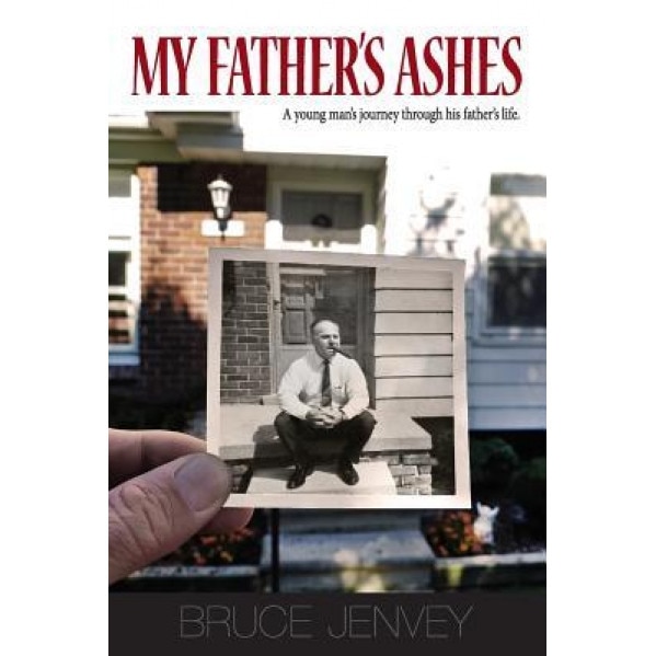My Father's Ashes: A Young Man's Journey Through His Father's Life, Bruce Jenvey (Author)