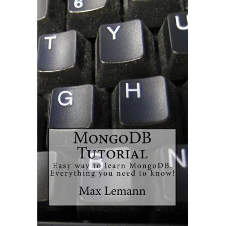 Mongodb Tutorial: Easy Way to Learn Mongodb. Everything You Need to Know!, Max Lemann (Author)