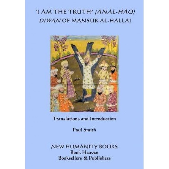 'I Am the Truth' (Anal-Haq) Diwan of Mansur Al-Hallaj, Mansur Al-Hallaj (Author)