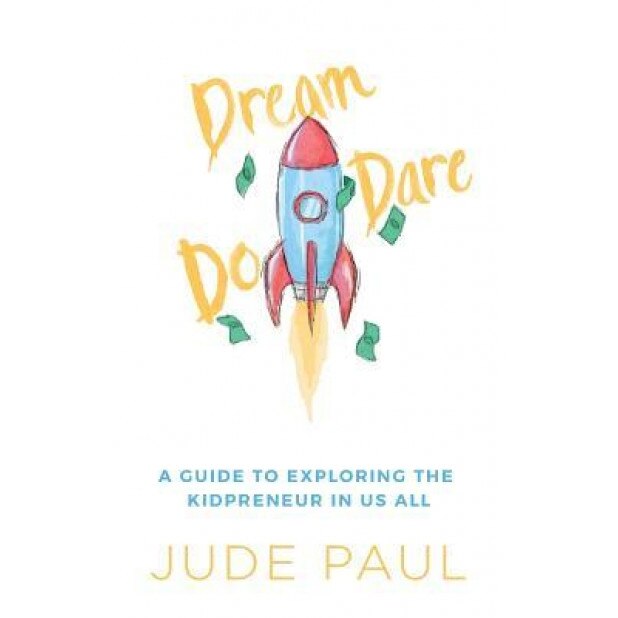 Dream, Dare, Do: A Guide to Exploring the Kidpreneur in Us All, Jude Paul (Author)