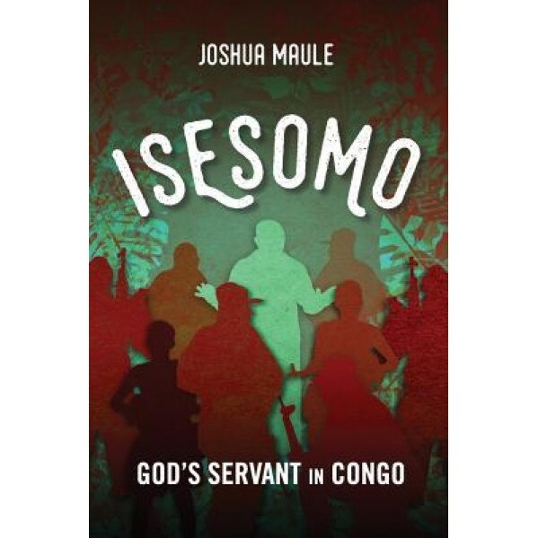 Isesomo: God's Servant in Congo, Joshua Maule (Author)