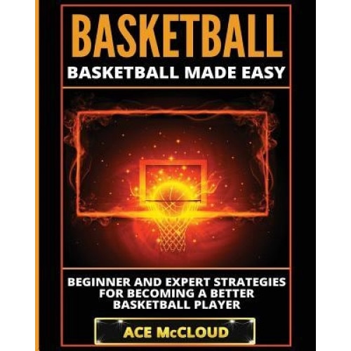 Basketball: Basketball Made Easy: Beginner and Expert Strategies for Becoming a Better Basketball Player, Ace McCloud (Author)