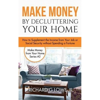 Make Money by Decluttering Your Home: How Supplement the Income from Your Job or Social Security Without Spending a Fortune, Richard G. Lowe Jr (Author) Make Money by Decluttering Your Home: How Supplement the Income from Your Job or Social Security Without Spending a Fortune, Richard G. Lowe Jr (Author)