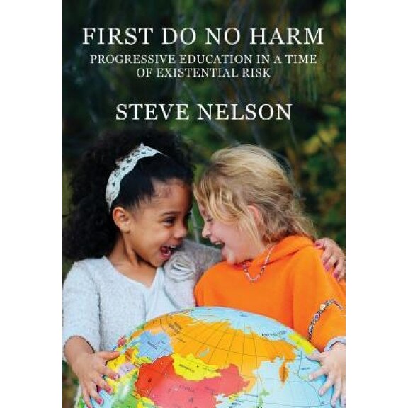 First, Do No Harm: Progressive Education in a Time of Existential Risk, Steve Nelson (Author)