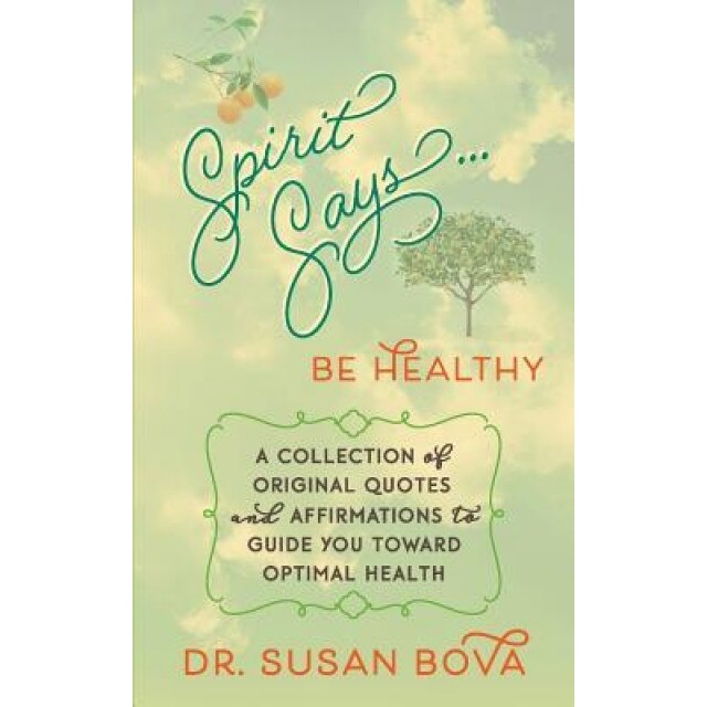 Spirit Says ... Be Healthy: A Collection of Original Quotes and Affirmations to Guide You Toward Optimal Health, Dr Susan Bova (Author)