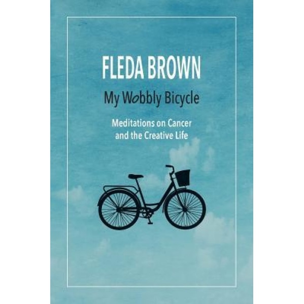 My Wobbly Bicycle: Meditations on Cancer and the Creative Life, Fleda Brown (Author)