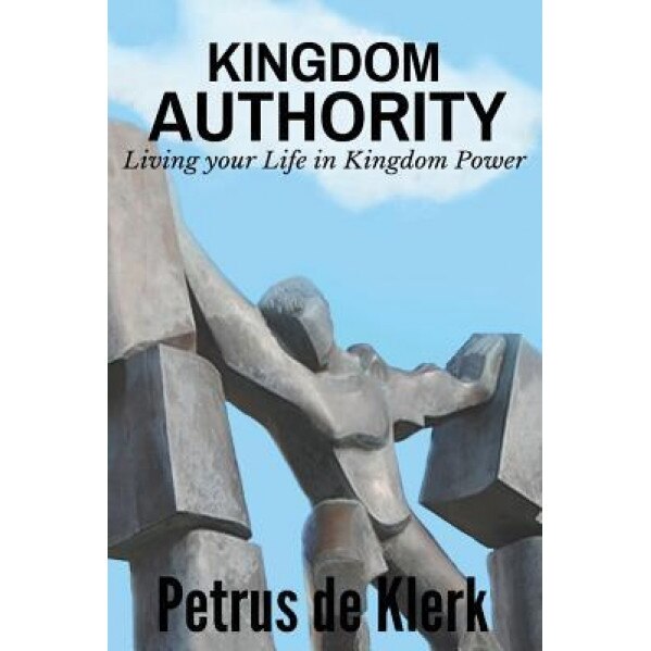 Kingdom Authority: Living Your Life in Kingdom Power, Petrus De Klerk (Author)