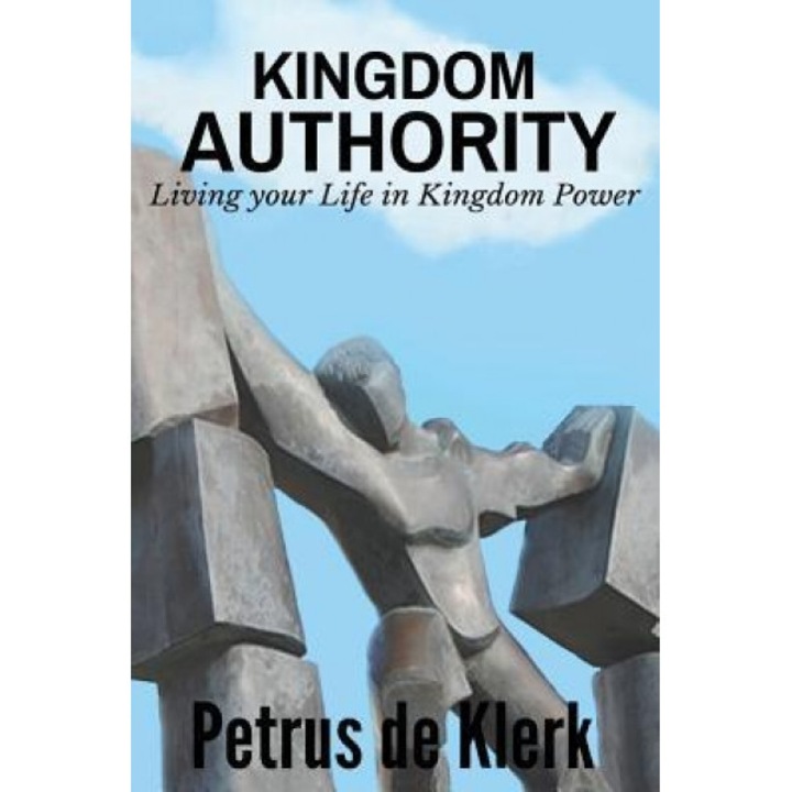 Kingdom Authority: Living Your Life in Kingdom Power, Petrus De Klerk (Author)
