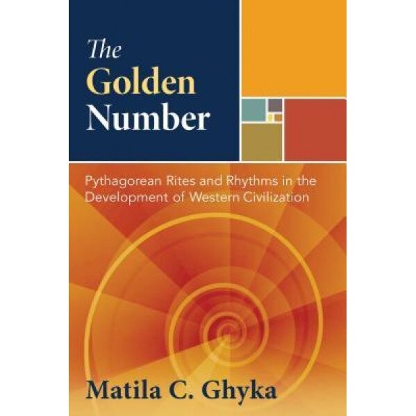 The Golden Number: Pythagorean Rites and Rhythms in the Development of Western Civilization - Matila Ghyka (Author)