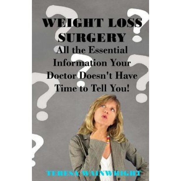 Weight Loss Surgery: All the Essential Information Your Doctor Doesn't Have Time to Tell You, Teresa Wainwright (Author)