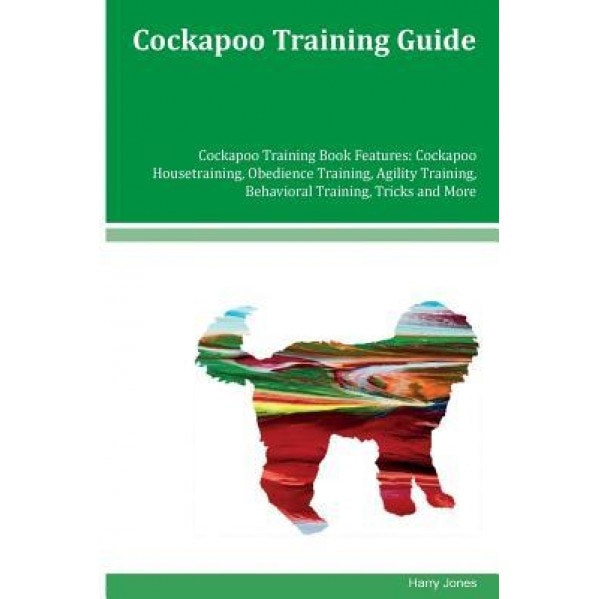 Cockapoo Training Guide Cockapoo Training Book Features: Cockapoo Housetraining, Obedience Training, Agility Training, Behavioral Training, Tricks and, Harry Jones (Author)